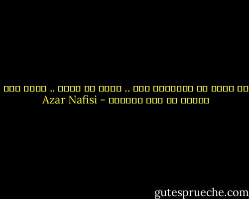 لا أريد أن يتذكرني أحد .. أريد أن أنسى .. فأنا لست واحدا من هذا القطيع - Azar Nafisi
