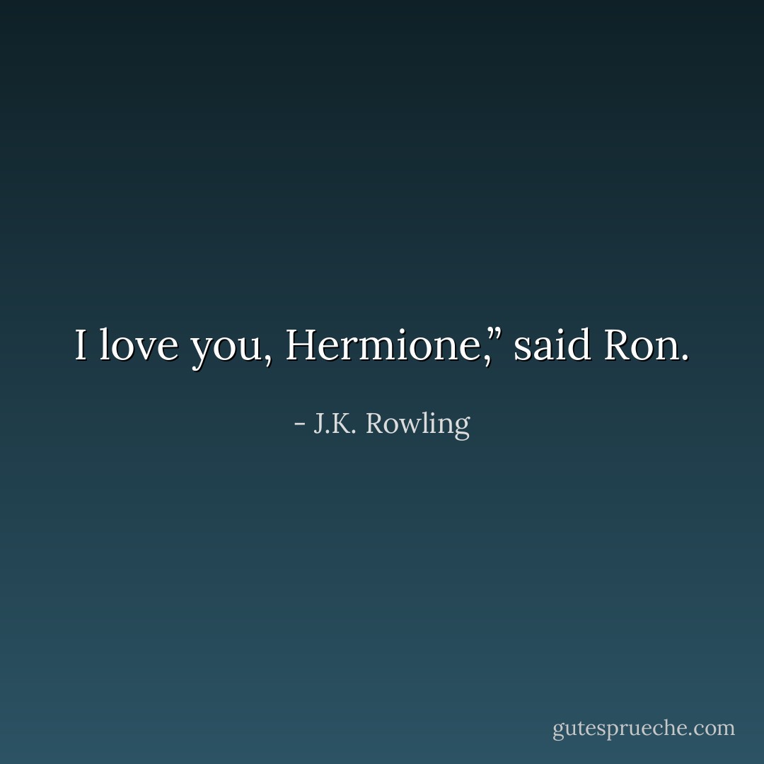 I love you, Hermione,” said Ron. - J.K. Rowling