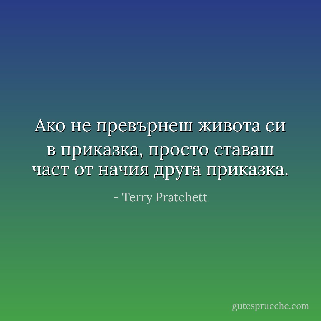 Ако не превърнеш живота си в приказка, просто ставаш част от начия друга приказка. - Terry Pratchett