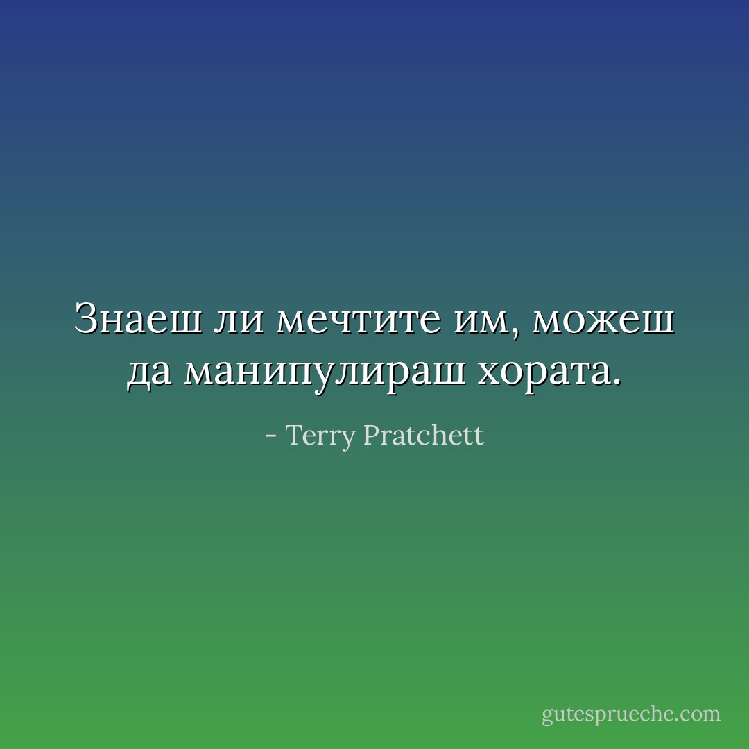 Знаеш ли мечтите им, можеш да манипулираш хората. - Terry Pratchett