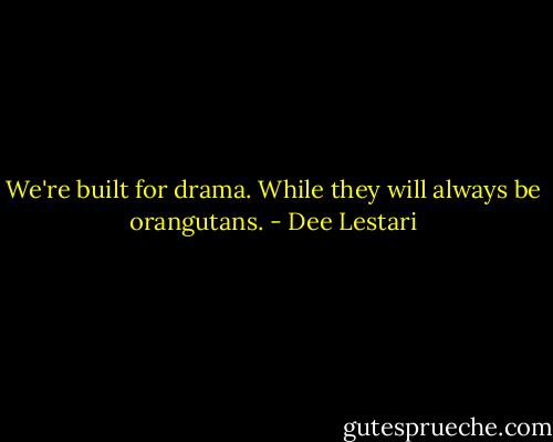 We're built for drama. While they will always be orangutans. - Dee Lestari