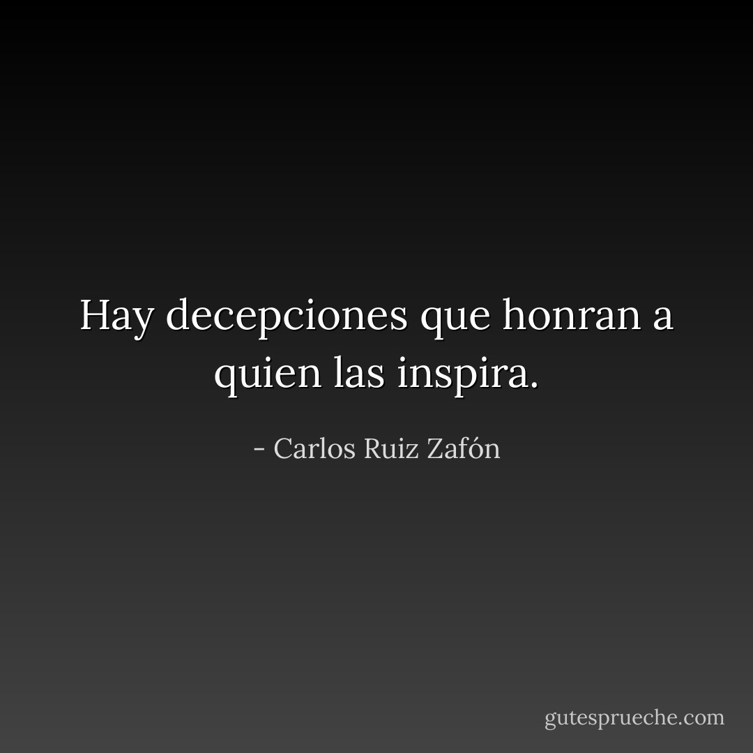 Hay decepciones que honran a quien las inspira. - Carlos Ruiz Zafón
