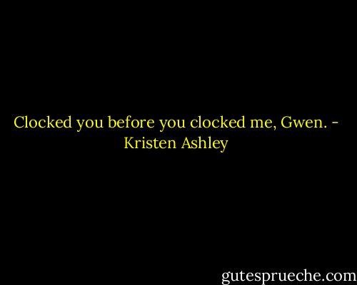 Clocked you before you clocked me, Gwen. - Kristen Ashley