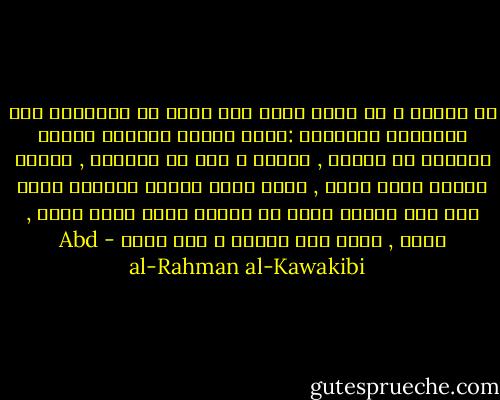 ثم انتقل و لا يقال ترقي قسم كبير من الإنسان إلي المعيشة الحضرية :فسكن القري يستنبت الأرض الخصبة في معاشة , فأخصب و لكن في الشقاء , ولعله استحق بذلك فعله , لأنه تعدي قانون الخالق فإنه خلق حرا جوالا يسير في الأرض ينظر الاء الله , فسكن , وسكن إلي الجهل و إلي الذل - Abd al-Rahman al-Kawakibi