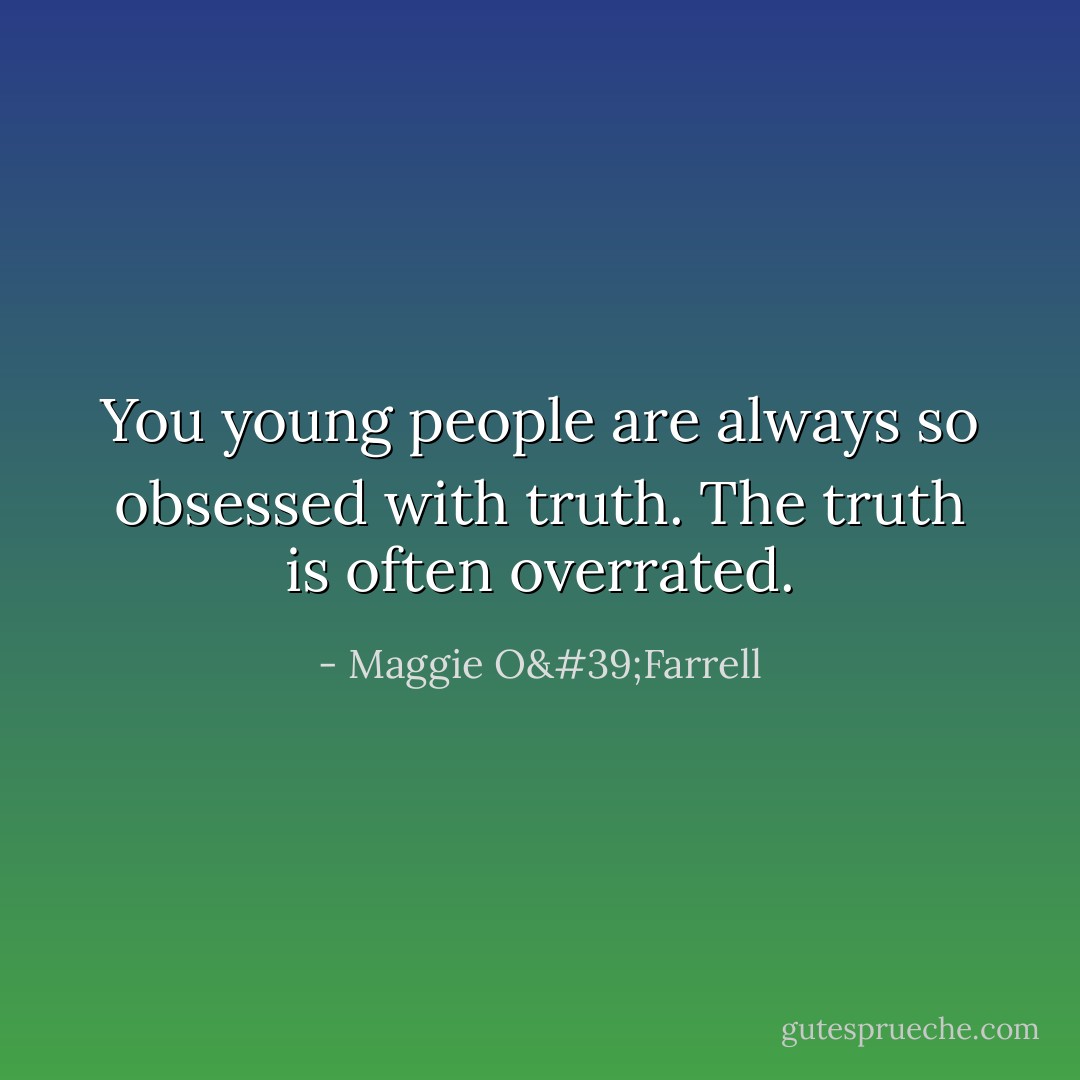 You young people are always so obsessed with truth. The truth is often overrated. - Maggie O'Farrell