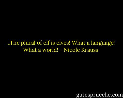 ...The plural of elf is elves! What a language! What a world! - Nicole Krauss