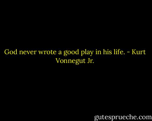 God never wrote a good play in his life. - Kurt Vonnegut Jr.