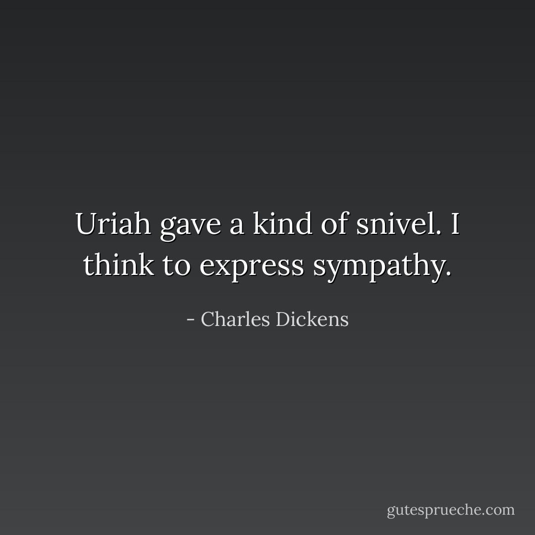 Uriah gave a kind of snivel. I think to express sympathy. - Charles Dickens