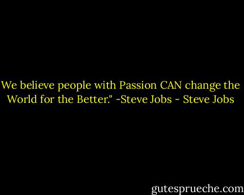 We believe people with Passion CAN change the World for the Better." -Steve Jobs - Steve Jobs
