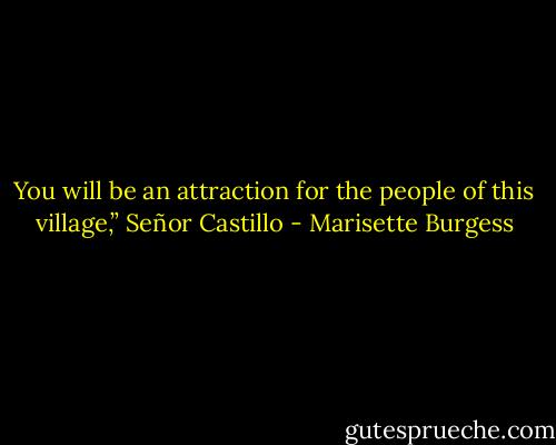 You will be an attraction for the people of this village,” Señor Castillo - Marisette Burgess