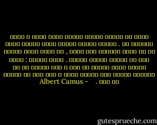 تنها يک مساله اساسي فلسفی وجود دارد و آنهم خودکشی ست . تشخيص اينکه زندگی ارزش زيستن دارد يا به زحمت زيستنش نمی ارزد , در واقع پاسخ صحيحي است به مساله اساسی فلسفه . باقی چيزها : مثلا اينکه جهان دارای سه بعد و عقل دارای نه يا دوازده مقوله است مسايل بعدی و دست دوم را تشکيل می دهد .<br /><br /><br /> - Albert Camus