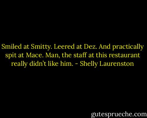 Smiled at Smitty. Leered at Dez. And practically spit at Mace. Man, the staff at this restaurant really didn’t like him. - Shelly Laurenston
