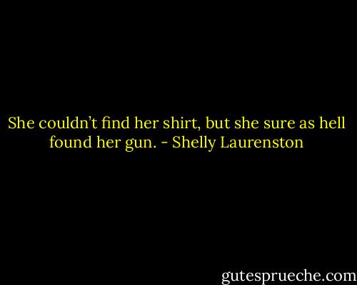 She couldn’t find her shirt, but she sure as hell found her gun. - Shelly Laurenston