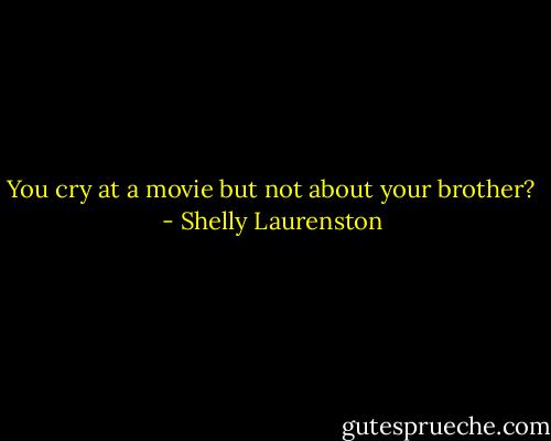 You cry at a movie but not about your brother? - Shelly Laurenston