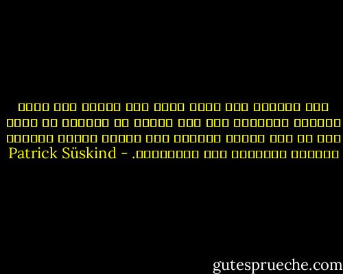 لدى العربي ابن سينا وحده نجد قرينة على طاقة التحور الحجري، غير أنه بدوره لا يستطيع أن يقول لنا من أين تتأتى طاقتها ولا لماذا تتبدى بطريقة محددة، بالنسبة إلى الصَّدَف. - Patrick Süskind
