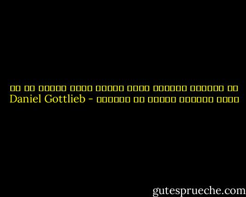 إن الطريق الوحيد لتجد خريطة طريق جديدة هو أن تكون مستعدا للبحث فى الظلام - Daniel Gottlieb