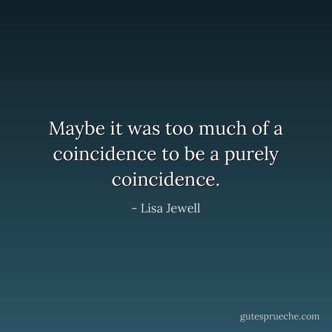 Maybe it was too much of a coincidence to be a purely coincidence. - Lisa Jewell