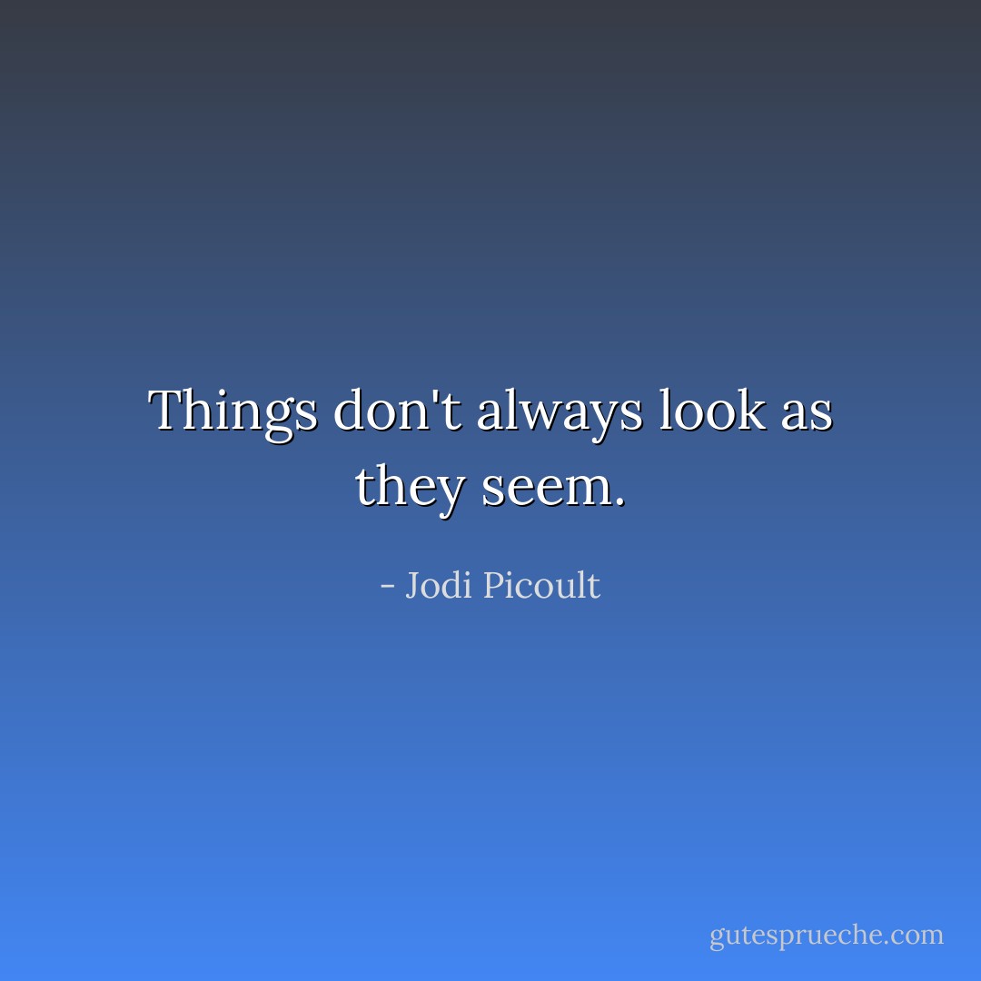 Things don't always look as they seem. - Jodi Picoult