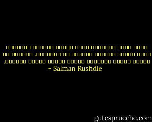 مهما كانت الديانة التى بيدها مقاليد الأمور، فسوف تتفتق دائماً وأبداً عن لاتسامح. وسيولد من رحمها محاكم التفتيش وتخرج علينا أعضاء طالبان. - Salman Rushdie
