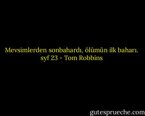 Mevsimlerden sonbahardı, ölümün ilk baharı. syf 23 - Tom Robbins
