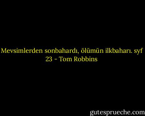 Mevsimlerden sonbahardı, ölümün ilkbaharı. syf 23 - Tom Robbins