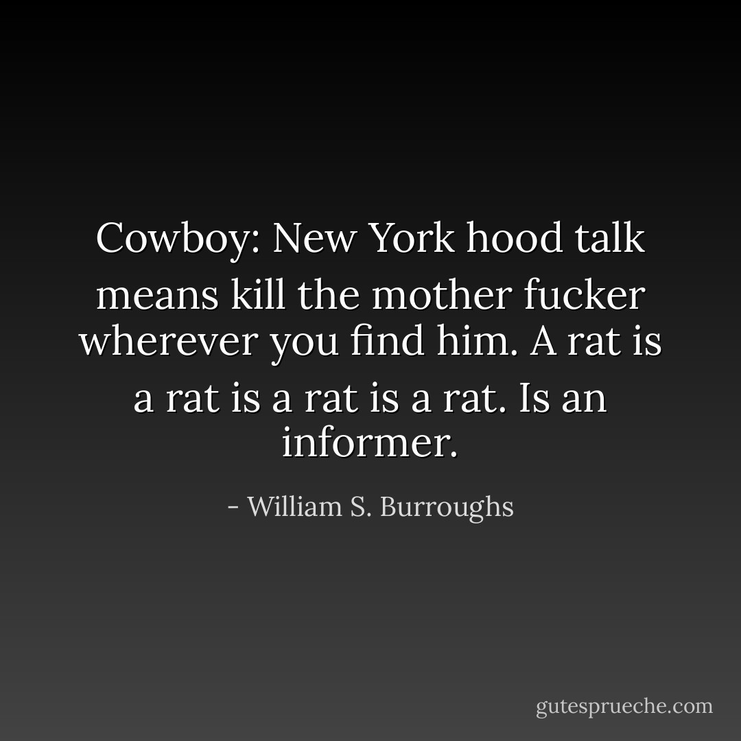 Cowboy: New York hood talk means kill the mother fucker wherever you find him. A rat is a rat is a rat is a rat. Is an informer. - William S. Burroughs