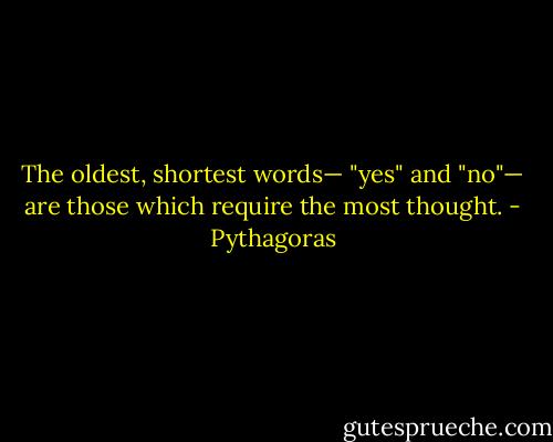 The oldest, shortest words— "yes" and "no"— are those which require the most thought. - Pythagoras