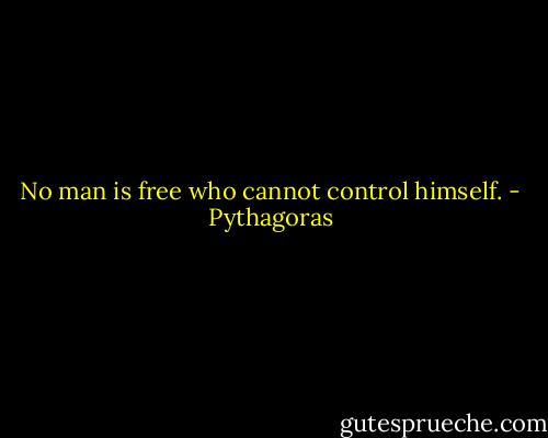 No man is free who cannot control himself. - Pythagoras