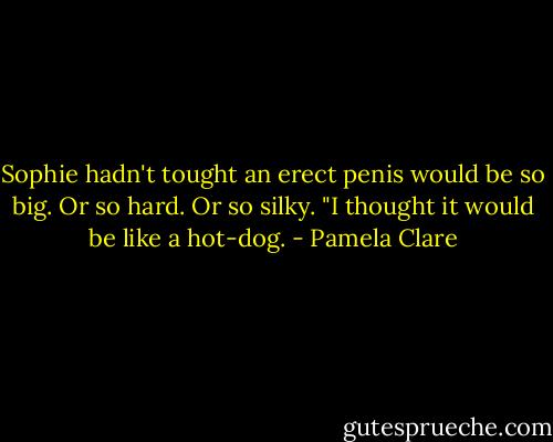 Sophie hadn't tought an erect penis would be so big. Or so hard. Or so silky.<br />"I thought it would be like a hot-dog. - Pamela Clare