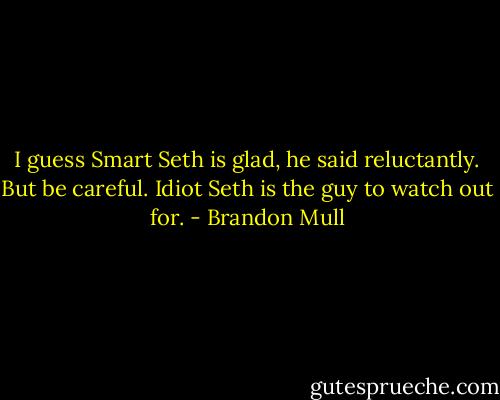 I guess Smart Seth is glad, he said reluctantly. But be careful. Idiot Seth is the guy to watch out for. - Brandon Mull
