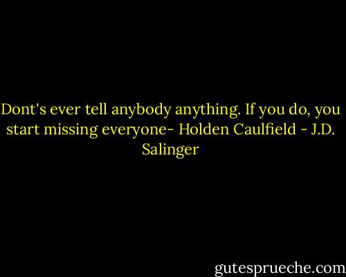Dont's ever tell anybody anything. If you do, you start missing everyone- Holden Caulfield - J.D. Salinger