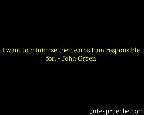 I want to minimize the deaths I am responsible for. - John Green