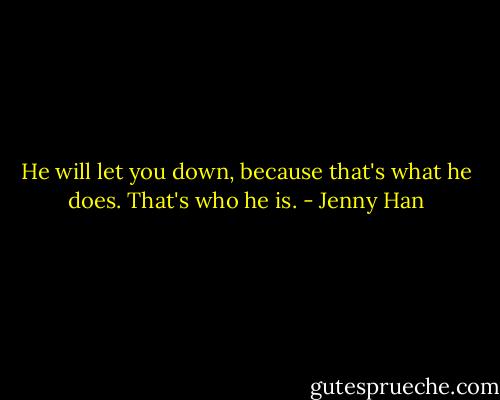 He will let you down, because that's what he does. That's who he is. - Jenny Han