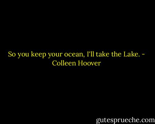 So you keep your ocean, I'll take the Lake. - Colleen Hoover