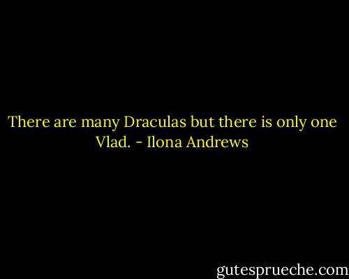 There are many Draculas but there is only one Vlad. - Ilona Andrews