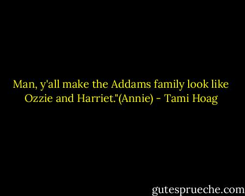 Man, y'all make the Addams family look like Ozzie and Harriet."(Annie) - Tami Hoag