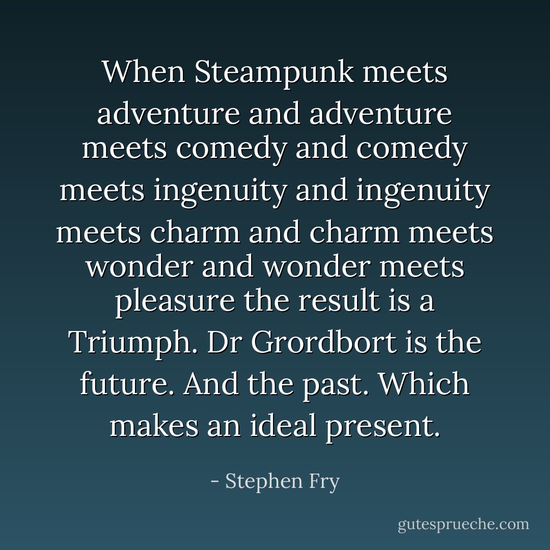 When Steampunk meets adventure and adventure meets comedy and comedy meets ingenuity and ingenuity meets charm and charm meets wonder and wonder meets pleasure the result is a Triumph. Dr Grordbort is the future. And the past. Which makes an ideal present. - Stephen Fry