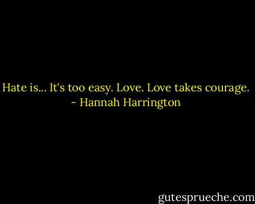 Hate is... It's too easy. Love. Love takes courage. - Hannah Harrington