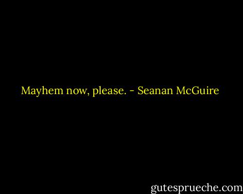 Mayhem now, please. - Seanan McGuire