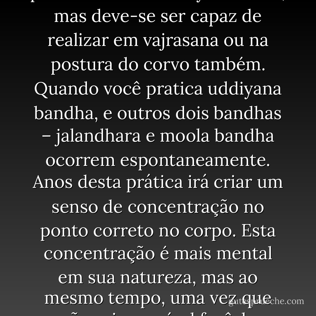 No corpo feminino, o ponto de concentração está no mooladhara chackra, o qual está situado no colo do útero, logo atrás da abertura do útero. Este é o ponto onde o espaço e o tempo unem-se e explodem na forma de uma experiência. Esta experiência é conhecida como orgasmo na linguagem comum, mas na linguagem do Tantra ele é chamado um despertar. A fim de manter a continuidade desta experiência, é necessário que um acumulo de energia acontece naquele ponto em particular, ou bindu. Normalmente isso não acontece porque a explosão de energia dissipa-se por todo o corpo por meio do ato sexual. para evitar isso a mulher deve ser capaz de segurar sua mente em absoluta concentração naquele ponto em particular. Para isto, a prática é conhecida como sahajoli.<br />Na verdade, sahajoli é a concentração no bindu, mas isto é muito difícil. Portanto, a pratica de sahajoli, que é a contração da vagina, bem como dos músculos uterinos, deve ser praticada por um longo período de tempo. <br />Se é ensinada a menina, uddiyana bandha desde a mais tenra idade, ela aperfeiçoará sahajoli naturalmente com o tempo. Uddiyana bandha é sempre praticada com a retenção externa. É importante saber realizar isto em qualquer posição. Normalmente é praticado em siddhayoni asana, mas deve-se ser capaz de realizar em vajrasana ou na postura do corvo também. Quando você pratica uddiyana bandha, e outros dois bandhas – jalandhara e moola bandha ocorrem espontaneamente.<br />Anos desta prática irá criar um senso de concentração no ponto correto no corpo. Esta concentração é mais mental em sua natureza, mas ao mesmo tempo, uma vez que não seja possível fazê-lo mentalmente, tem de começar de algum ponto físico. Se a mulher for capaz de concentrar-se e manter a continuidade da experiência, ela pode despertar sua energia para níveis superiores.<br />De acordo com o tantra, há duas diferentes áreas do orgasmo. Uma é na zona nervosa, que é a experiência comum para muitas mulheres, e a outra é em mooladhara chakra. Quando sahajoli é praticado durante o maithuna (o ato da união sexual), mooladhara chakra desperta e o orgasmo espiritual, ou tântrico, acontece.<br />Quando a yoguini é capaz de praticar sahajoli por 5 a 15 minutos, ela pode reter o orgasmo tântrico pelo mesmo período de tempo. Retendo esta experiência, o fluxo de energia é revertido. A circulação do sangue e das forças simpáticas e parassimpáticas move-se para cima. Neste ponto, ela transcende a consciência normal e vê a luz. É assim que ela entra no estado profundo de dhyana. A menos que a mulher seria capaz de praticar sahajoli, ela não será capaz de reter os impulsos necessários para o orgasmo tântrico, e conseqüentemente ela terá o orgasmo nervoso, que é de curta duração e seguida de insatisfação e exaustão. Isto é muitas vezes a causa da histeria de uma mulher e da depressão. - Satyananda Saraswati
