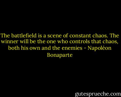 The battlefield is a scene of constant chaos. The winner will be the one who controls that chaos, both his own and the enemies - Napoléon Bonaparte