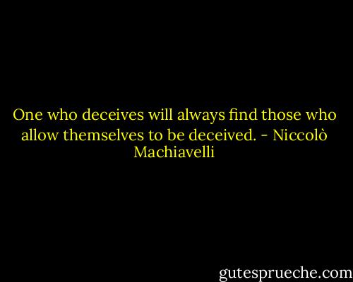 One who deceives will always find those who allow themselves to be deceived. - Niccolò Machiavelli
