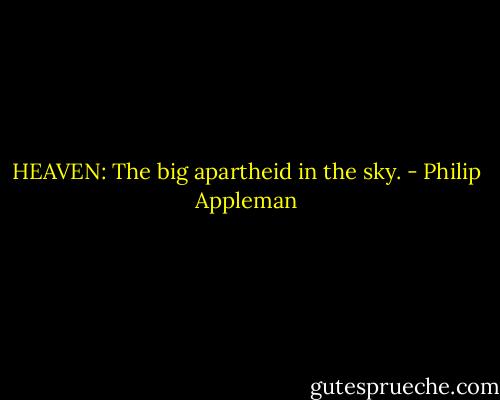 HEAVEN: The big apartheid in the sky. - Philip Appleman