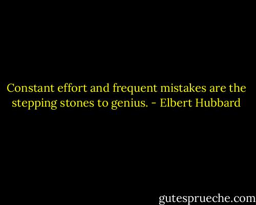 Constant effort and frequent mistakes are the stepping stones to genius. - Elbert Hubbard