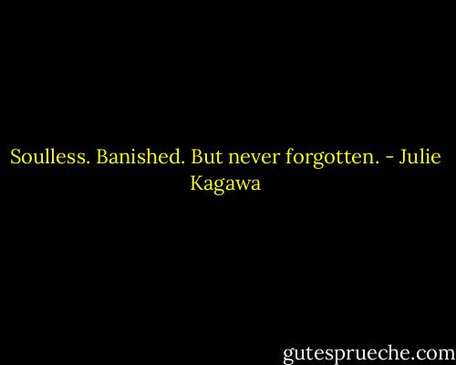 Soulless. Banished. But never forgotten. - Julie Kagawa