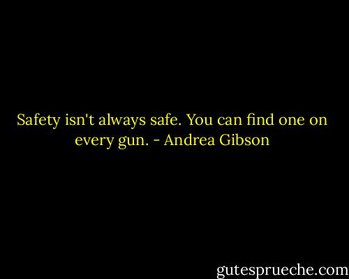 Safety isn't always safe. You can find one on every gun. - Andrea Gibson