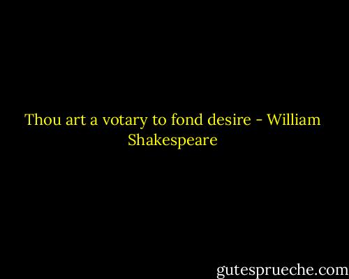 Thou art a votary to fond desire - William Shakespeare