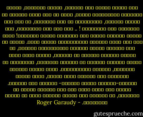 برر الغرب تسلطه على العالم, ونهبه لثرواته, وقمعه لحرياته باختلاقات كثيرة, منها ما كان باسم رسالته في قيادة العالم, ومسئوليته في نشر الحضارة, بل وفي بعض الأحيان نشر المسيحية ! .. تحت مثل تلك الشعارات, نهب الغرب العالم وأباد بعض حضاراته بمعظم أفرادها! هكذا وصف جول فيري النظام الاستعماري وبرهن عليه.<br />تولّد من هذا التطرف الأول للنظام الاستعماري الغربي, كل أنواع التطرف الأخرى في العالم, والتي تشكل ردود أفعال متوقعة للدفاع عن الهوية الشخصية, الثقافية أو الدينية, للشعوب المُستعبدة.<br />أفسد الحلم الخادع بالعودة إلى الماضي ردود الفعل, كأنه العصر الذهبي-السابق للغزو الغربي- للحفاظ على الهوية. وكأنه ليس هناك خيار سوى بين محاكاة الغرب في انحطاطه, أو الجمود على أشكال الماضي التي لا تناسب المستقبل. - Roger Garaudy