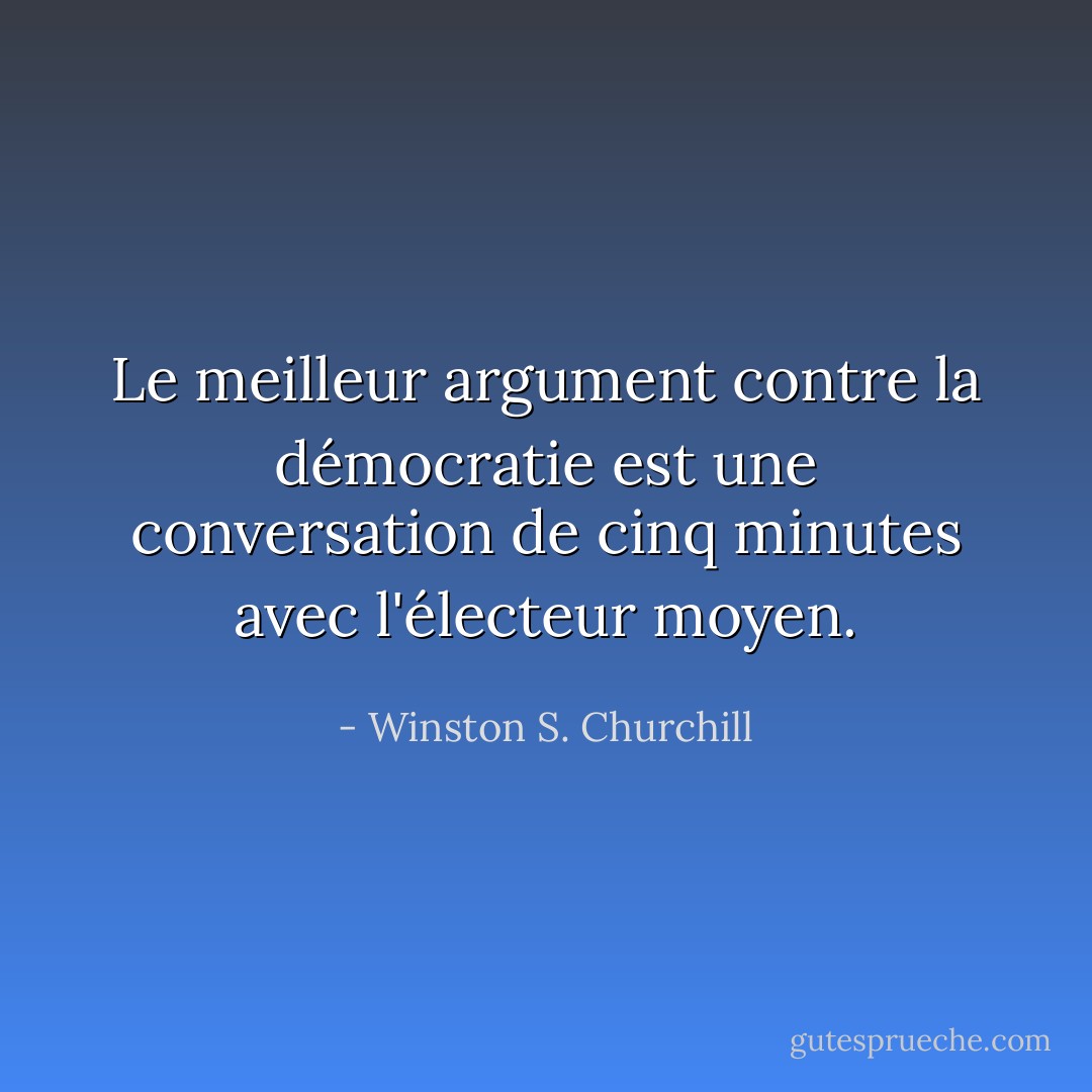Le meilleur argument contre la démocratie est une conversation de cinq minutes avec l'électeur moyen. - Winston S. Churchill