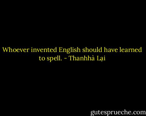 Whoever invented English<br />should have learned<br />to spell. - Thanhhà Lại